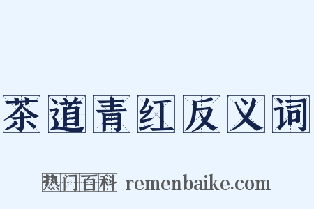 茶道青红反义词是什么意思的图片